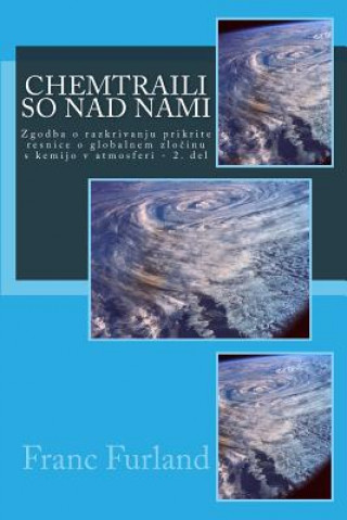 Kniha Chemtraili So Nad Nami: Zgodba O Razkrivanju Prikrite Resnice O Globalnem Zlocinu S Kemijo V Atmosferi - 2. del Franc Furland