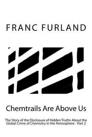 Kniha Chemtrails are above us: The story of the disclosure of hidden truths about the global crime of chemistry in the atmosphere - Part 2 Franc Furland