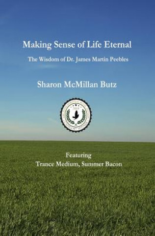 Книга Making Sense Of Life Eternal: The Wisdom Of Dr. James Martin Peebles Sharon McMillan Butz