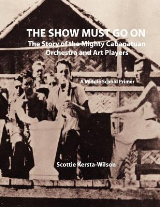 Książka The Show Must Go On: The Story of the Mighty Cabanatuan Orchestra and Art Players Scottie Kersta-Wilson