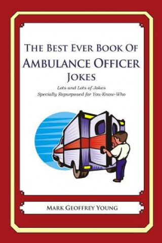 Книга The Best Ever Book of Ambulance Officer Jokes: Lots and Lots of Jokes Specially Repurposed for You-Know-Who Mark Geoffrey Young