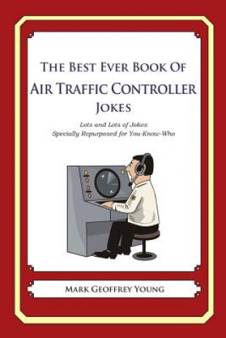 Kniha The Best Ever Book of Air Traffic Controller Jokes: Lots and Lots of Jokes Specially Repurposed for You-Know-Who Mark Geoffrey Young