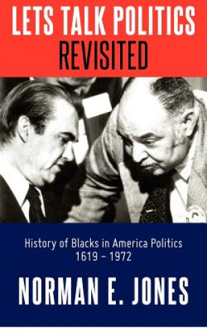 Carte Lets Talk Politics Revisited: History of Blacks in America Politics 1620 - 1972 Norman E Jones