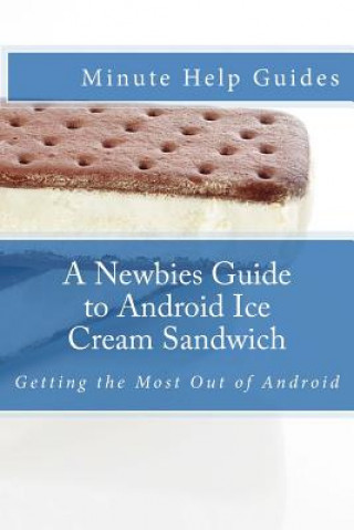 Книга A Newbies Guide to Android Ice Cream Sandwich: Getting the Most Out of Android Minute Help Guides