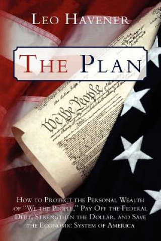 Kniha The Plan: How to Protect the Personal Wealth of "We the People," Pay Off the Federal Debt, Strengthen the Dollar, and Save the E Leo Havener