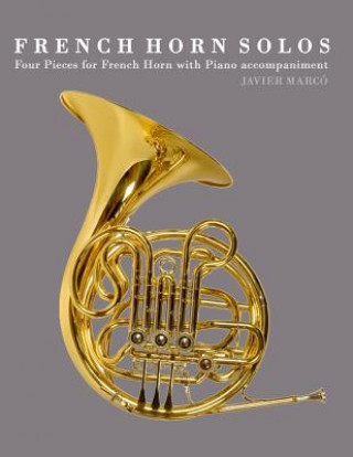 Kniha French Horn Solos: Four Pieces for French Horn with Piano Accompaniment Javier Marco