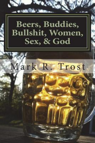 Carte Beers, Buddies, Bullshit, Women, Sex, & God Mark R Trost