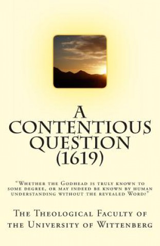 Kniha A Contentious Question (1619): "Whether the Godhead is truly known to some degree, or may indeed be known by human understanding without the revealed The Theological Faculty of the Universit