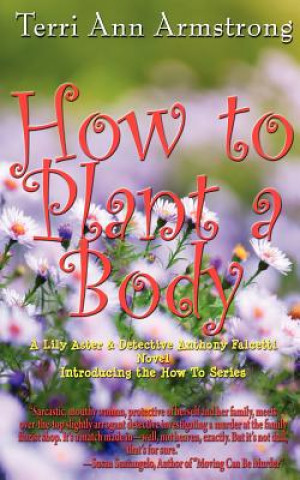 Carte How to Plant a Body: A Lily Aster and Detective Anthony Falcetti Novel Terri Ann Armstrong