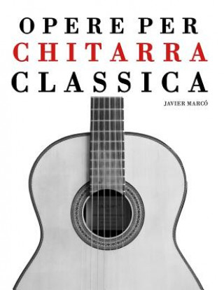 Könyv Opere Per Chitarra Classica: Chitarra Sola, Duo, Trios E Quartettos Javier Marco