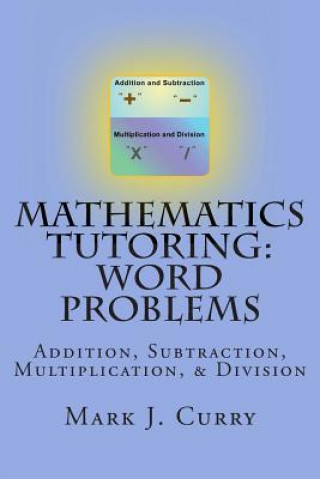 Kniha Mathematics Tutoring: Word Problems: Addition, Subtraction, Multiplication, and Division Mark J Curry