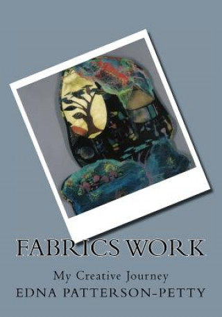 Kniha Fabrics Work My Creative Journey: A personal journey Edna J Patterson-Petty