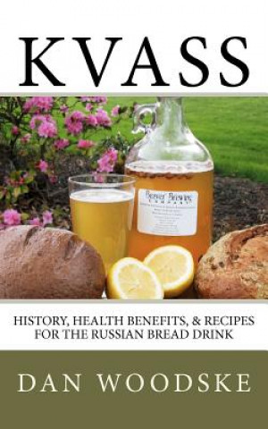 Kniha Kvass: History, Health Benefits, & Recipes for the Russian Bread Drink Dan Woodske