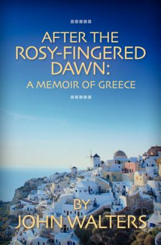 Книга After the Rosy-Fingered Dawn: A Memoir of Greece John Walters