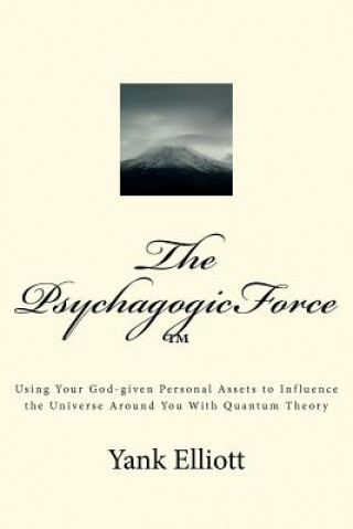 Buch The PsychagogicForce (TM): Using Your God-given Personal Assets to Influence the Universe Around You With Quantum Theory MR Yank Elliott