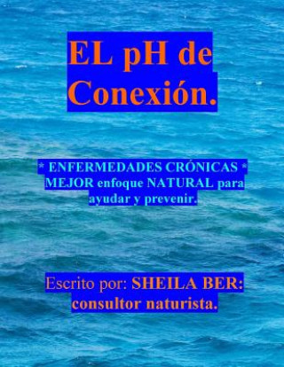 Kniha El PH de Conexion.: Enfermedades Crónicas Mejor Enfoque Natural Para Ayudar Y Prevenir. Sheila Ber