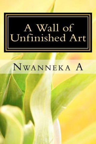 Carte A Wall of Unfinished Art: Confessions of a Young, Black Poet Nwanneka A