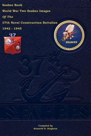 Carte Seabee Book World War Two--Seabee Images Of the 37th Naval Construction Battalion: 1942 - 1945 Kenneth E Bingham