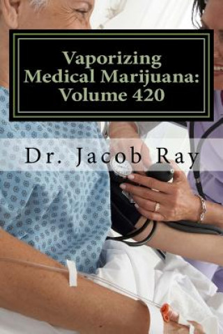 Könyv Vaporizing Medical Marijuana: Volume 420 Dr Jacob Ray