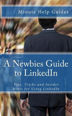 Carte A Newbies Guide to LinkedIn: Tips, Tricks and Insider Hints for Using LinkedIn Minute Help Guides