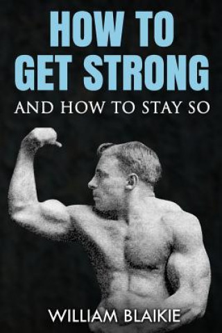 Книга How To Get Strong and How To Stay So William Blaikie