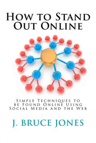 Buch How to Stand Out Online: Simple Techniques to Be Found Online Using Social Media and the Web J Bruce Jones