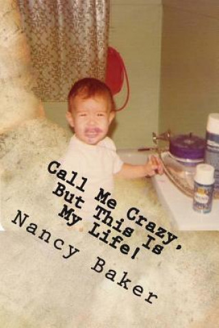 Książka Call Me Crazy, But This Is My Life!: The Story Of Surviving Child Abuse Nancy a Baker