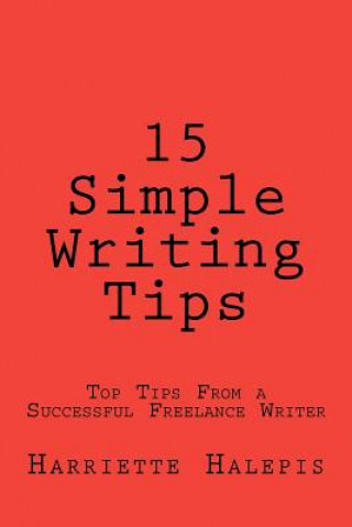 Kniha 15 Simple Writing Tips: Top Tips From a Successful Full-Time Freelance Writer Harriette Halepis