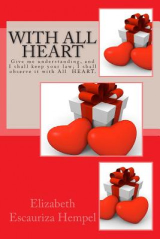 Knjiga With All Heart: Give me understanding, and I shall keep your law; I shall observe it with All HEART. Elizabeth Escauriza Hempel