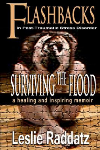 Carte Flashbacks in Post-Traumatic Stress Disorder: Surviving the Flood: A Healing and Inspiring Memoir Leslie M Raddatz