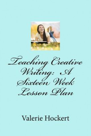 Carte Teaching Creative Writing: A Sixteen Week Lesson Plan Valerie Hockert