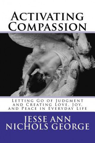 Książka Activating Compassion: Letting Go of Judgment and Creating Love, Joy, and Peace in Everyday Life Jesse Ann Nichols George