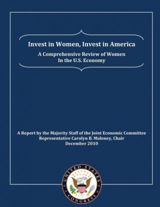 Knjiga Invest in Women, Invest in America: A Comprehensive Review of Women in the U.S. Economy: A Report by the Majority Staff of the Joint Economic Committe U S Governmen Joint Economic Committee