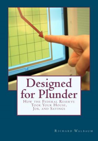 Könyv Designed for Plunder: How the Federal Reserve Took Your House, Job, and Savings MR Richard Walbaum
