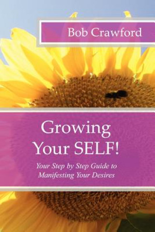 Kniha Growing Your SELF!: Your Step by Step Guide to Manifesting Your Desires Bob Crawford