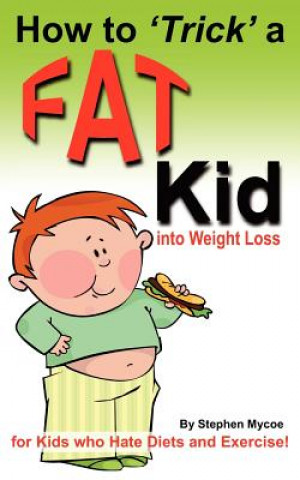 Carte How to Trick a Fat Kid into Weight Loss: For Kids who Hate Diets and Exercise! MR Stephen T Mycoe