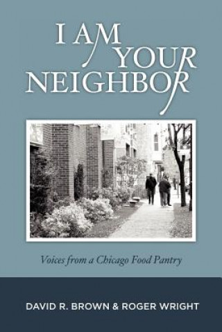 Carte I Am Your Neighbor: Voices from a Chicago Food Pantry David R Brown