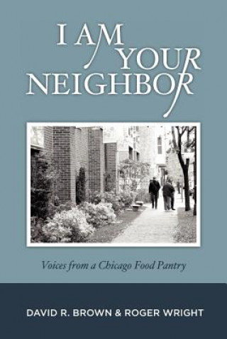 Kniha I Am Your Neighbor: Voices from a Chicago Food Pantry David R Brown