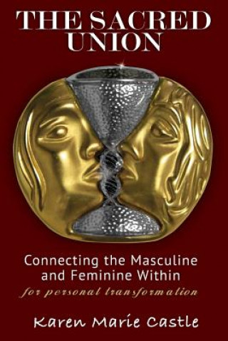 Carte The Sacred Union: Connecting the Masculine and Feminine Within for personal transformation Karen Marie Castle