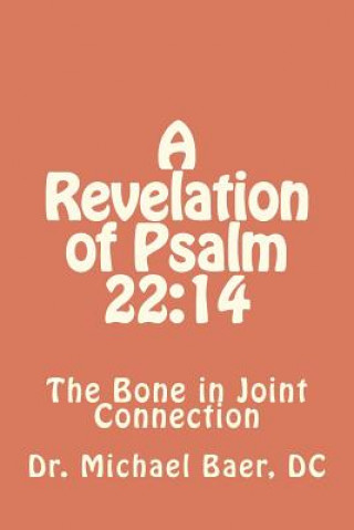 Kniha A Revelation of Psalm 22: 14 The Bone in Joint Connection Dr Michael Baer D C