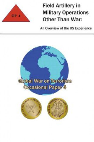 Carte Field Artillery in Military Operations Other Than War: An Overview of the U.S. Experience: Global War on Terrorism - Occasional Paper 4 Combat Studies Institute