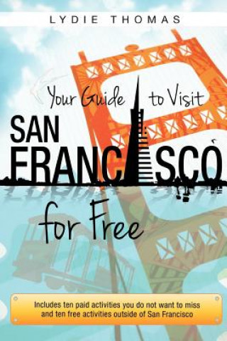 Kniha Your Guide to Visit San Francisco for Free: Includes ten paid activities you do not want to miss and ten free activities outside of San Francisco Lydie Thomas