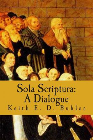 Könyv Sola Scriptura: A Dialogue Keith E D Buhler