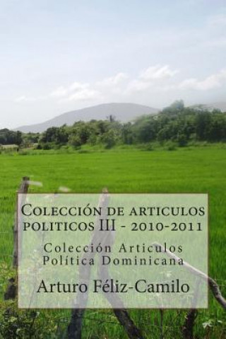 Carte Colección de articulos politicos III - 2010-2011: Colección Articulos Politica Dominicana LIC Arturo Feliz-Camilo Mde