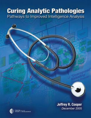 Knjiga Curing Analytic Pathologies: Pathways to Improved Intelligence Analysis Jeffrey R Cooper