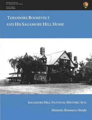 Kniha Theodore Roosevelt and His Sagamore Hill Home: Historic Resource Study Sagamore Hill National Historic Site H W Brands