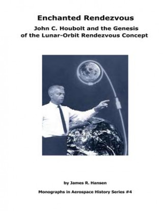 Kniha Enchanted Rendezvous: John C. Houbolt and the Genesis of the Lunar-Orbit Rendezvous Concept: Monographs In Aerospace History Series #4 James R Hansen