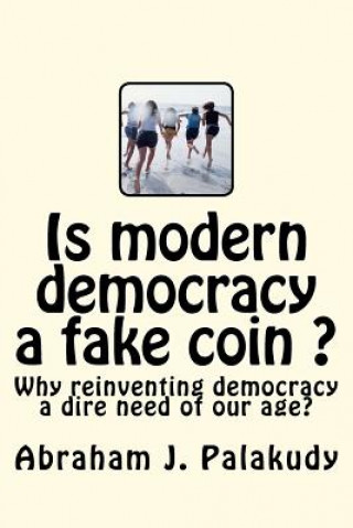 Könyv Is modern democracy a fake coin ?: Why reinventing democracy a dire need of our age? MR Abraham J Palakudy