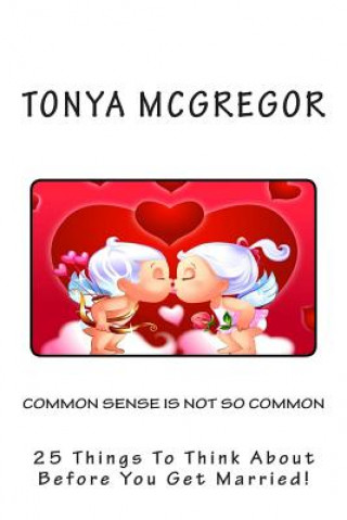 Book Common Sense is Not So Common: 25 Things to Think about Before You Get Married! Tonya McGregor