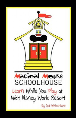Könyv Magical Mouse Schoolhouse: Learn While You Play at Walt Disney World Resort Jodi Whisenhunt